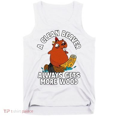 A Clean Beaver Always Gets More Wood Tank Top