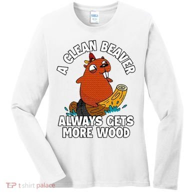 A Clean Beaver Always Gets More Wood Women's Long Sleeve Shirt