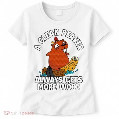 A Clean Beaver Always Gets More Wood Women's T-Shirt