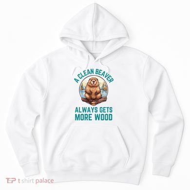 A Clean Beaver Always Gets More Wood Hoodie