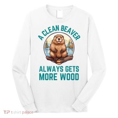 A Clean Beaver Always Gets More Wood Long Sleeve Shirt
