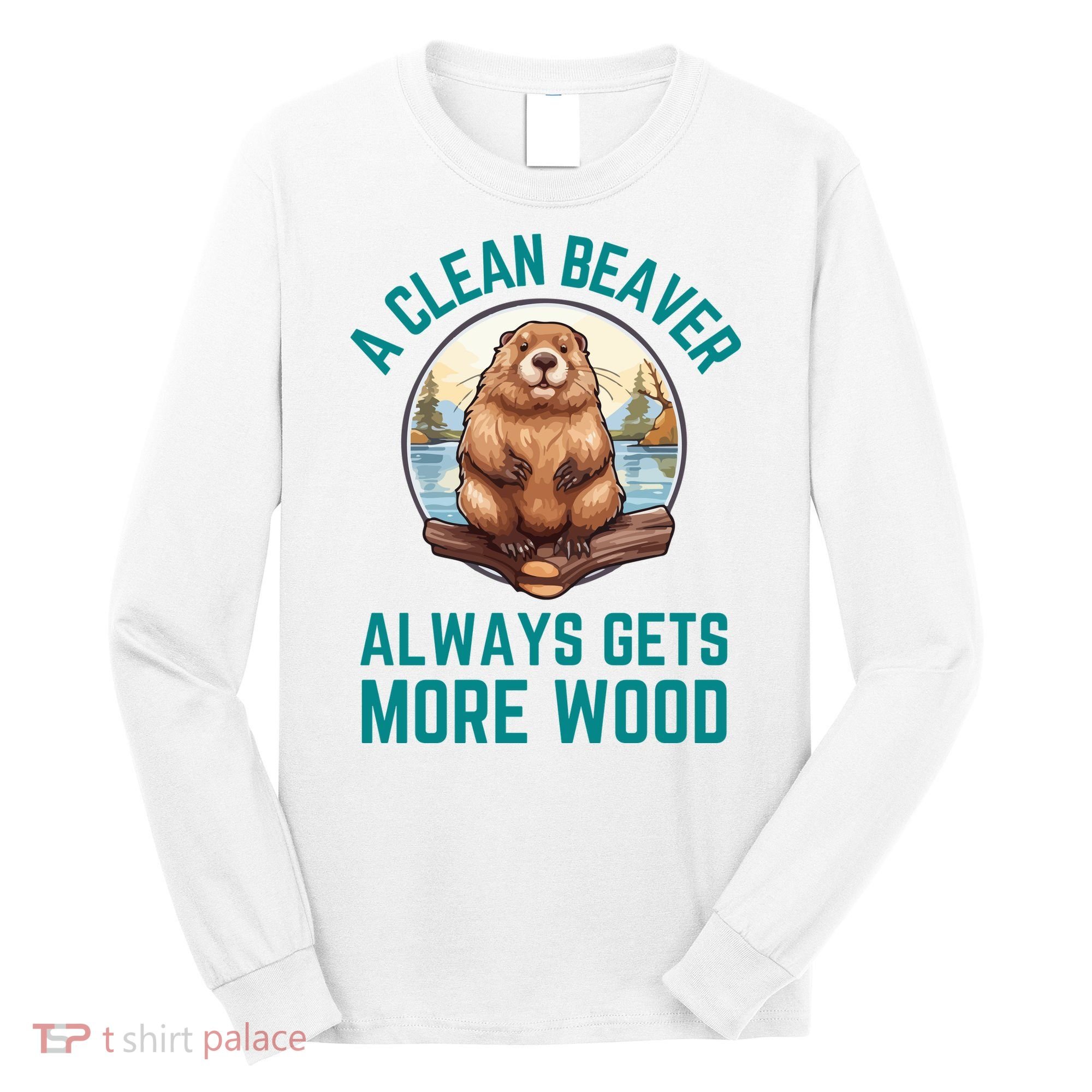 A Clean Beaver Always Gets More Wood Long Sleeve Shirt