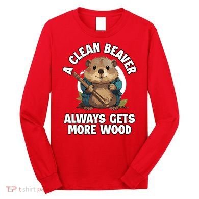 A Clean Beaver Always Gets More Wood Long Sleeve Shirt