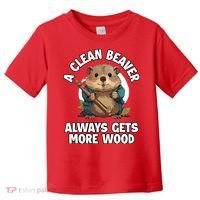 A Clean Beaver Always Gets More Wood Toddler T-Shirt thumb 0