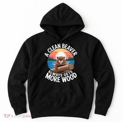 A Clean Beaver Always Gets More Wood Hoodie