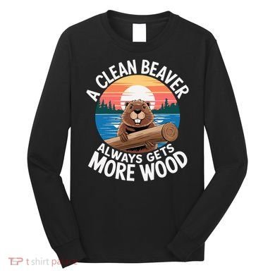 A Clean Beaver Always Gets More Wood Long Sleeve Shirt