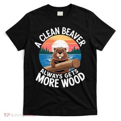A Clean Beaver Always Gets More Wood T-Shirt