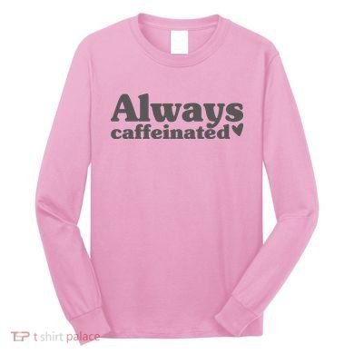 Always Caffeinated Coffee Lover Cute Long Sleeve Shirt