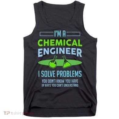 A Chemical Engineer I Solve Problems Chemical Engineering Tank Top