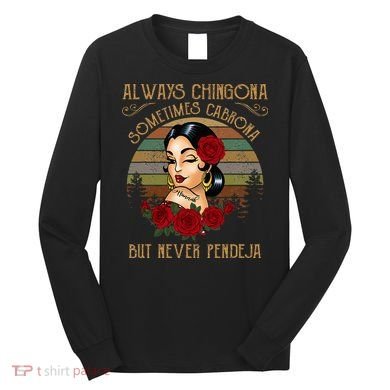 Always Chingona Sometimes Cabrona But Never Pendeja Long Sleeve Shirt
