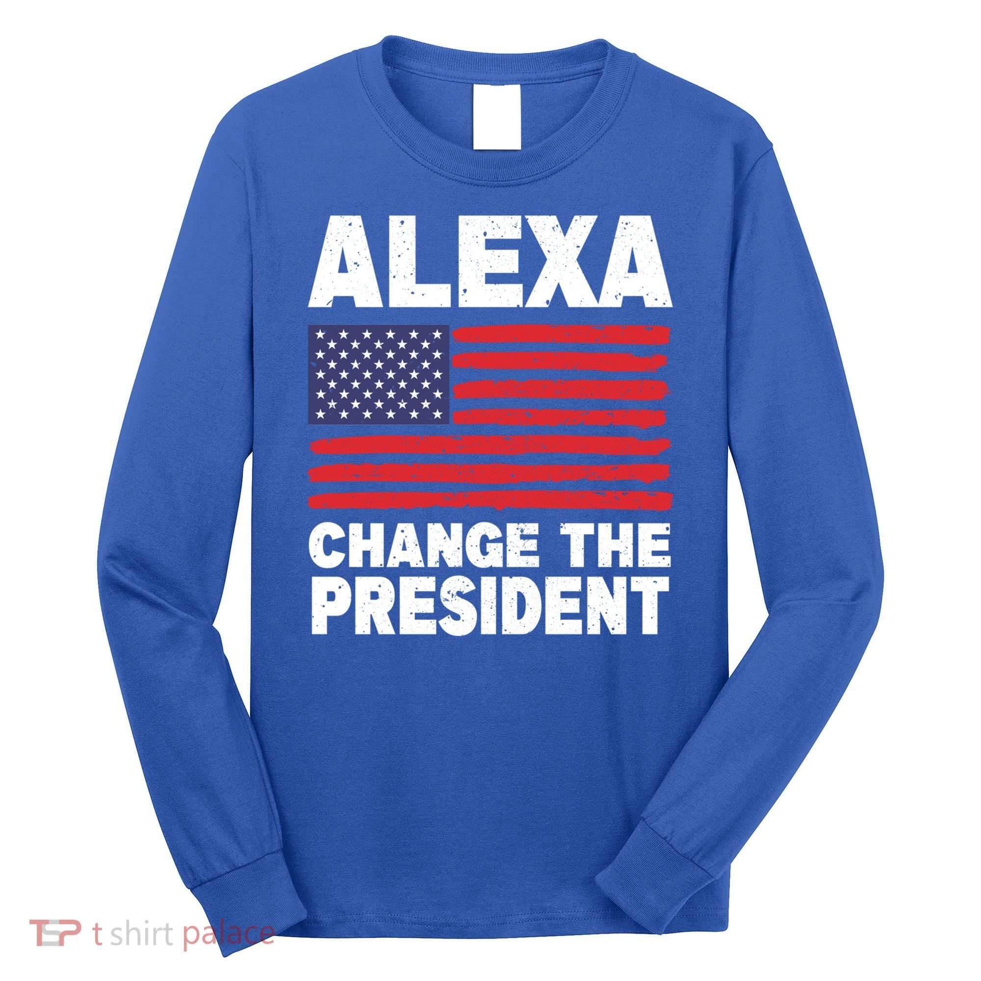 Alexa Change The President Funny Political Humor Gift Long Sleeve Shirt
