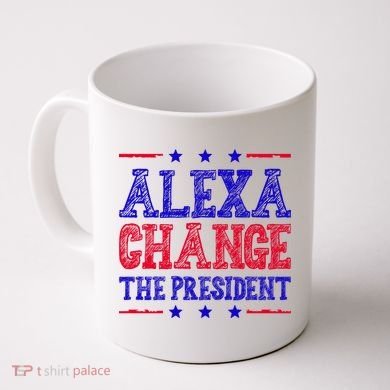 Alexa Change The President Funny Political Coffee Mug