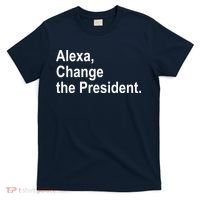 Alexa Change The President Anti Trump Funny T-Shirt thumb 0