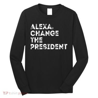 Alexa Change The President Long Sleeve Shirt
