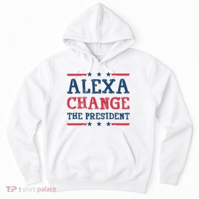 Alexa Change The President Funny Hoodie