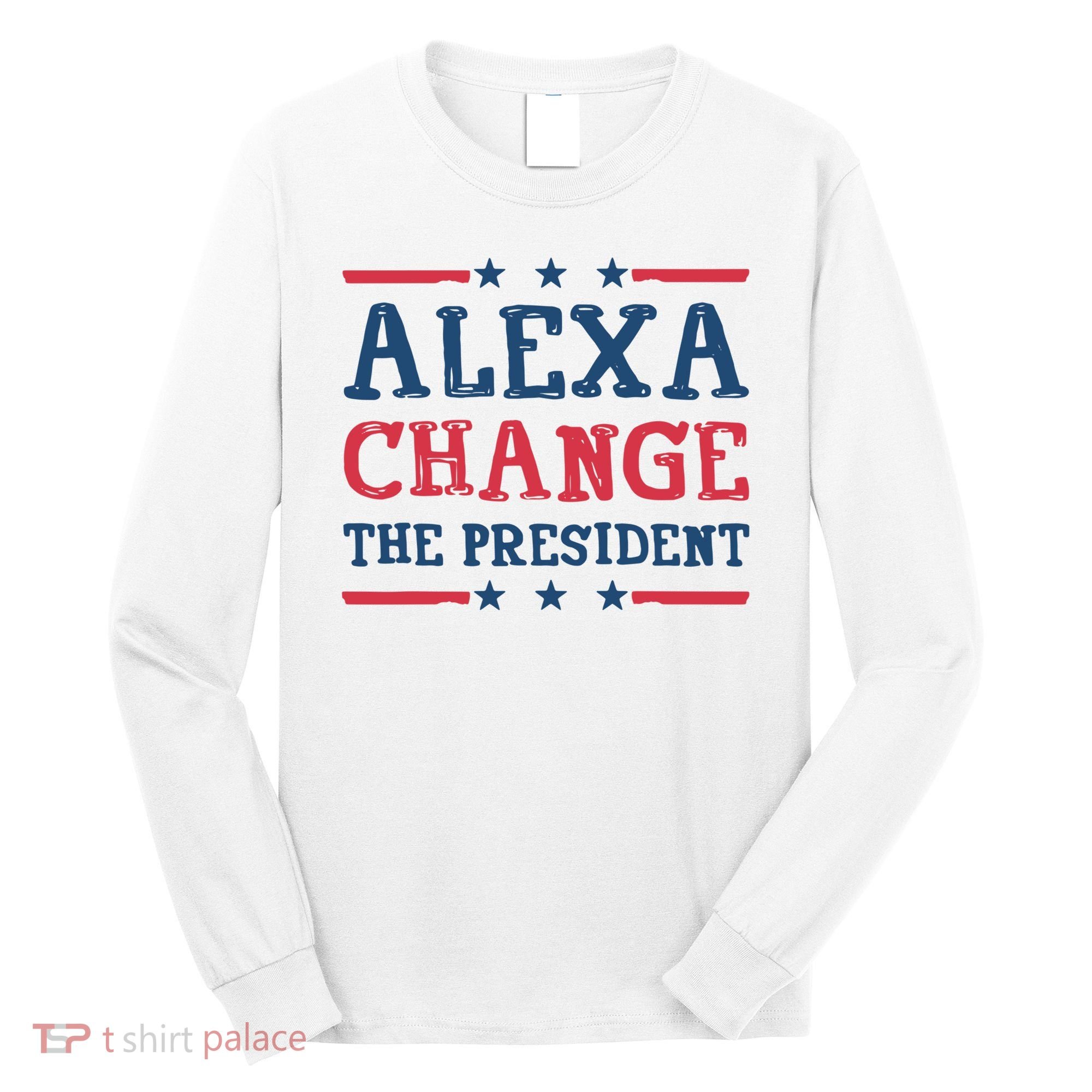 Alexa Change The President Funny Long Sleeve Shirt