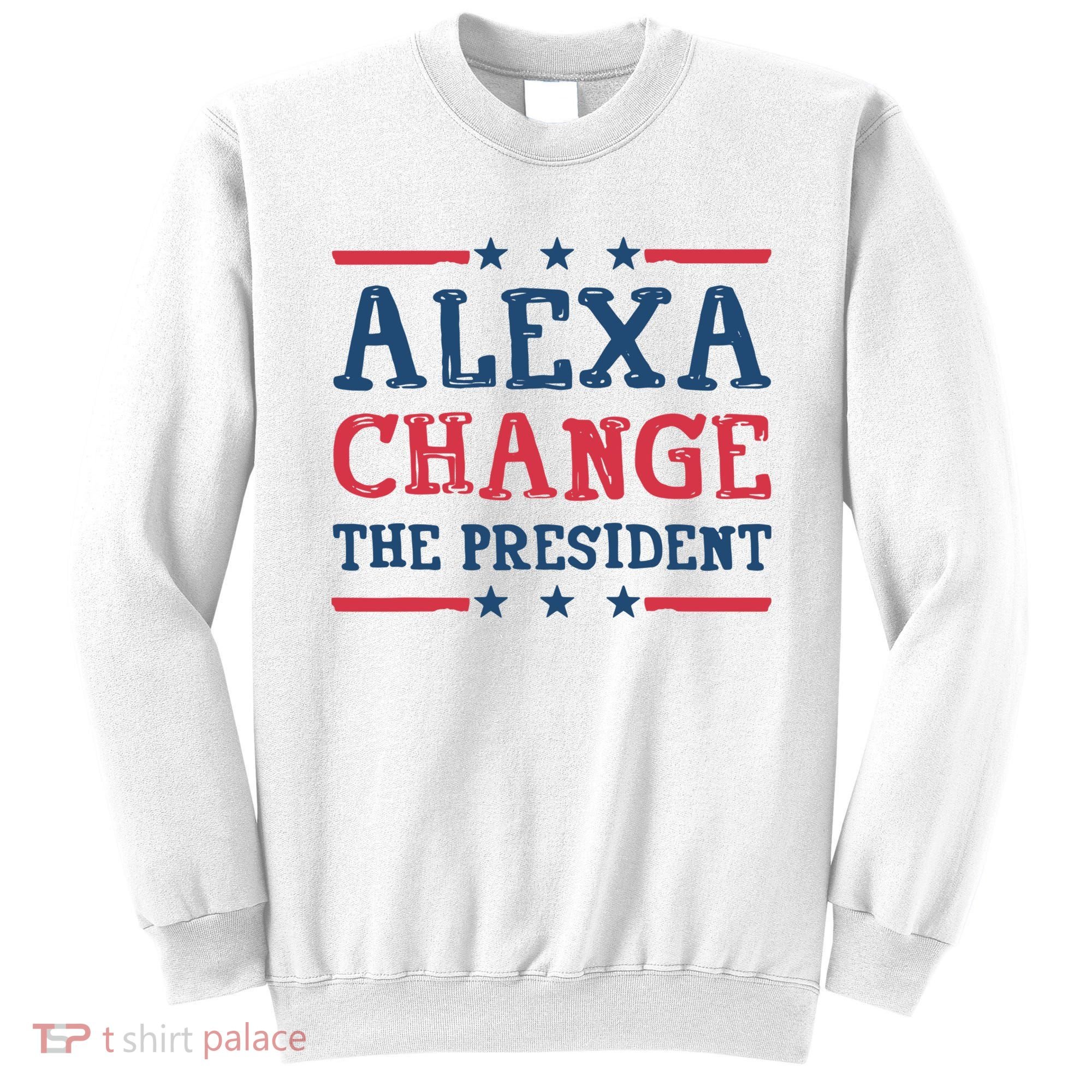 Alexa Change The President Funny Sweatshirt