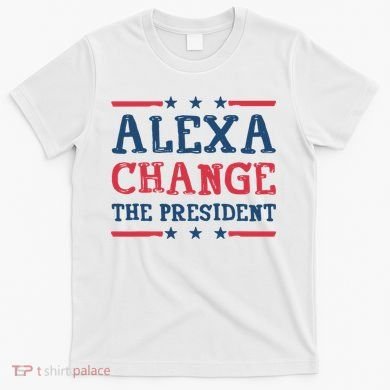 Alexa Change The President Funny T-Shirt