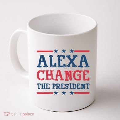 Alexa Change The President Funny Coffee Mug