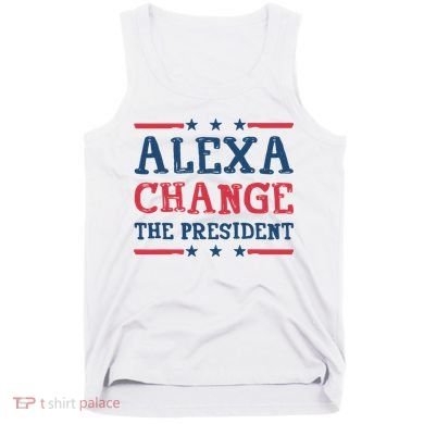 Alexa Change The President Funny Tank Top