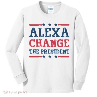 Alexa Change The President Funny Kids Long Sleeve Shirt