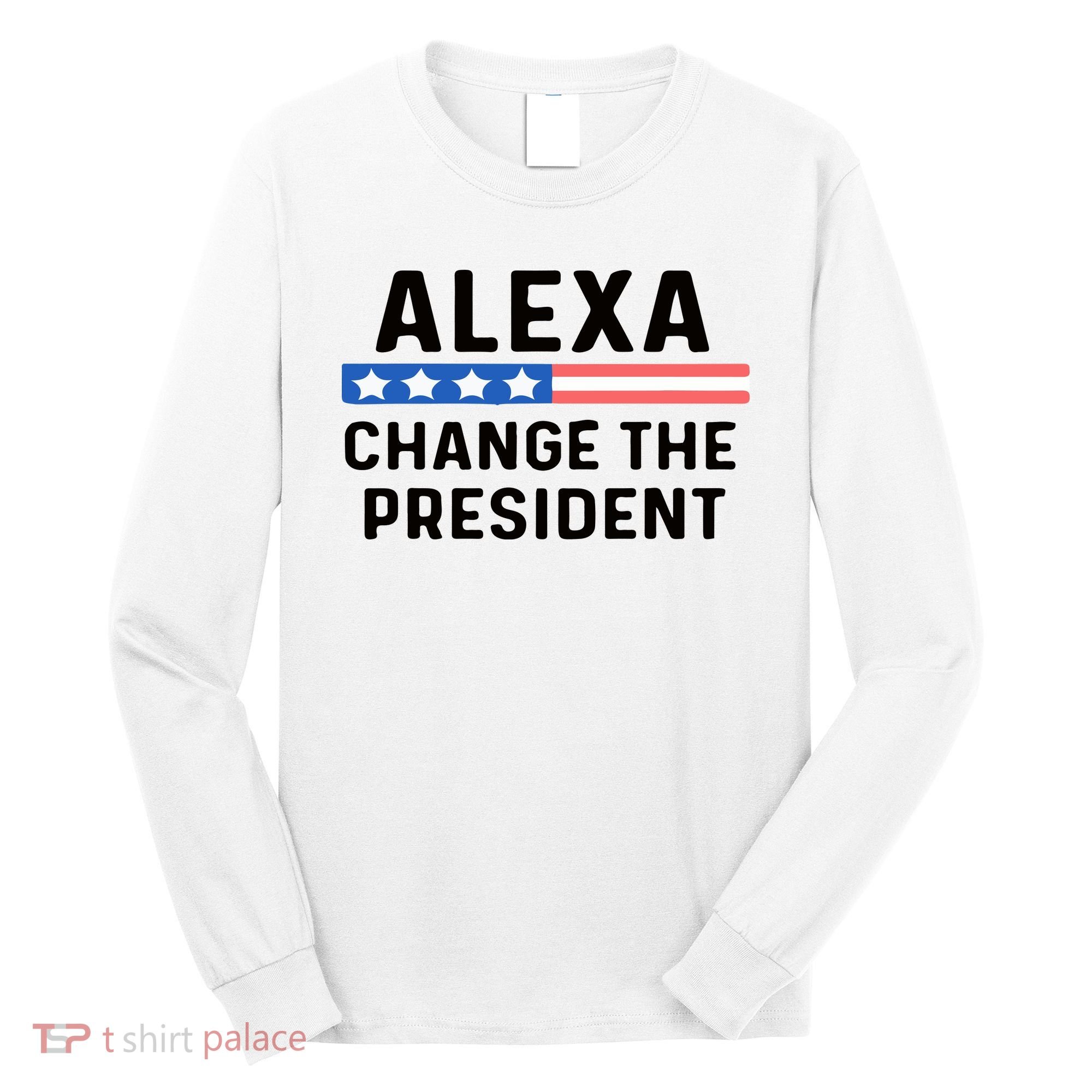 Alexa Change The President Men’s Funny Quote Long Sleeve Shirt