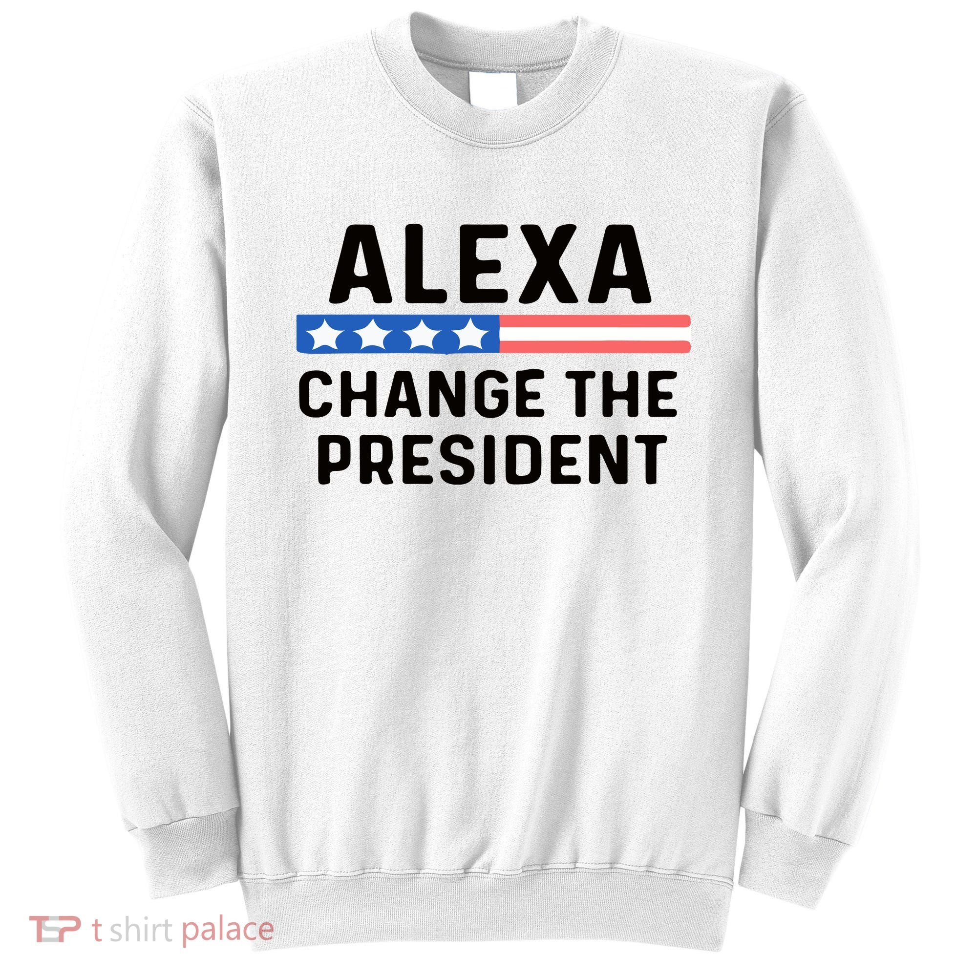 Alexa Change The President Men’s Funny Quote Sweatshirt