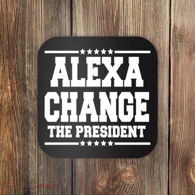 Alexa Change The President Funny Elections Coaster