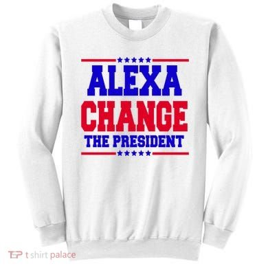Alexa Change The President Funny Elections Sweatshirt