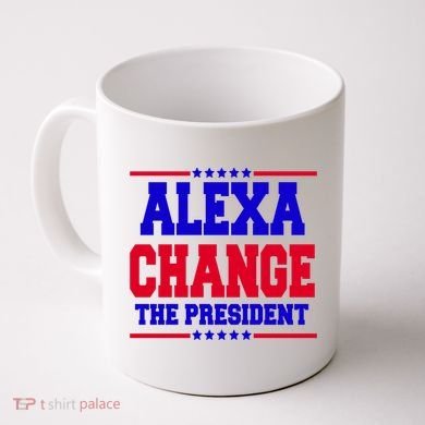 Alexa Change The President Funny Elections Coffee Mug