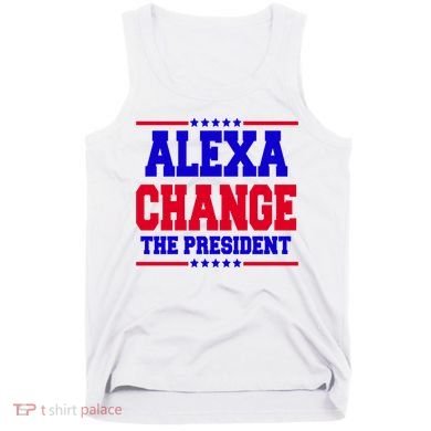 Alexa Change The President Funny Elections Tank Top