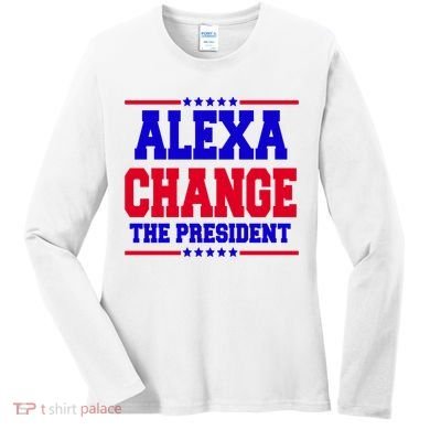 Alexa Change The President Funny Elections Women's Long Sleeve Shirt