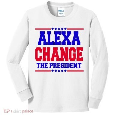 Alexa Change The President Funny Elections Kids Long Sleeve Shirt