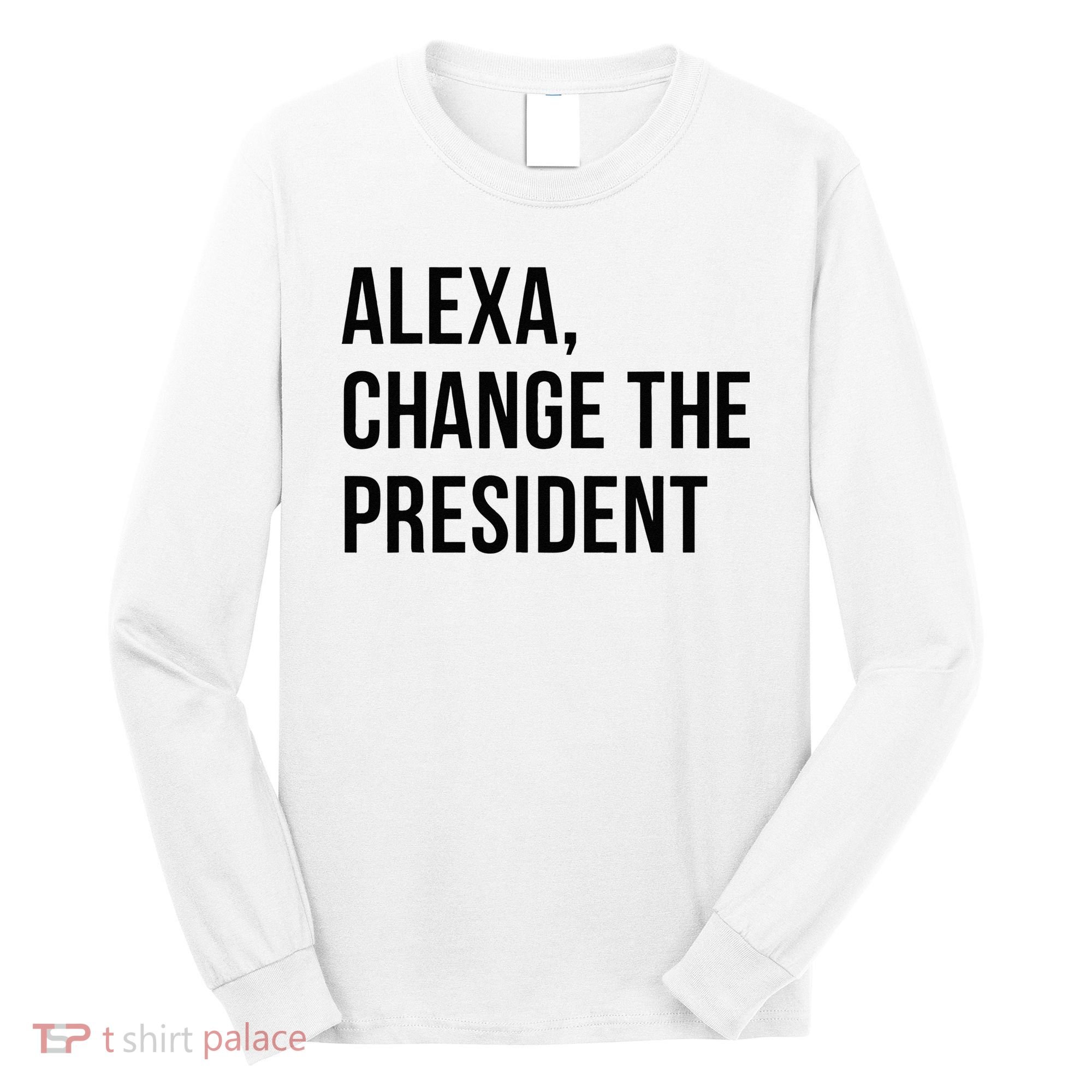 A.lexa Change The President Funny Saying Quote Long Sleeve Shirt