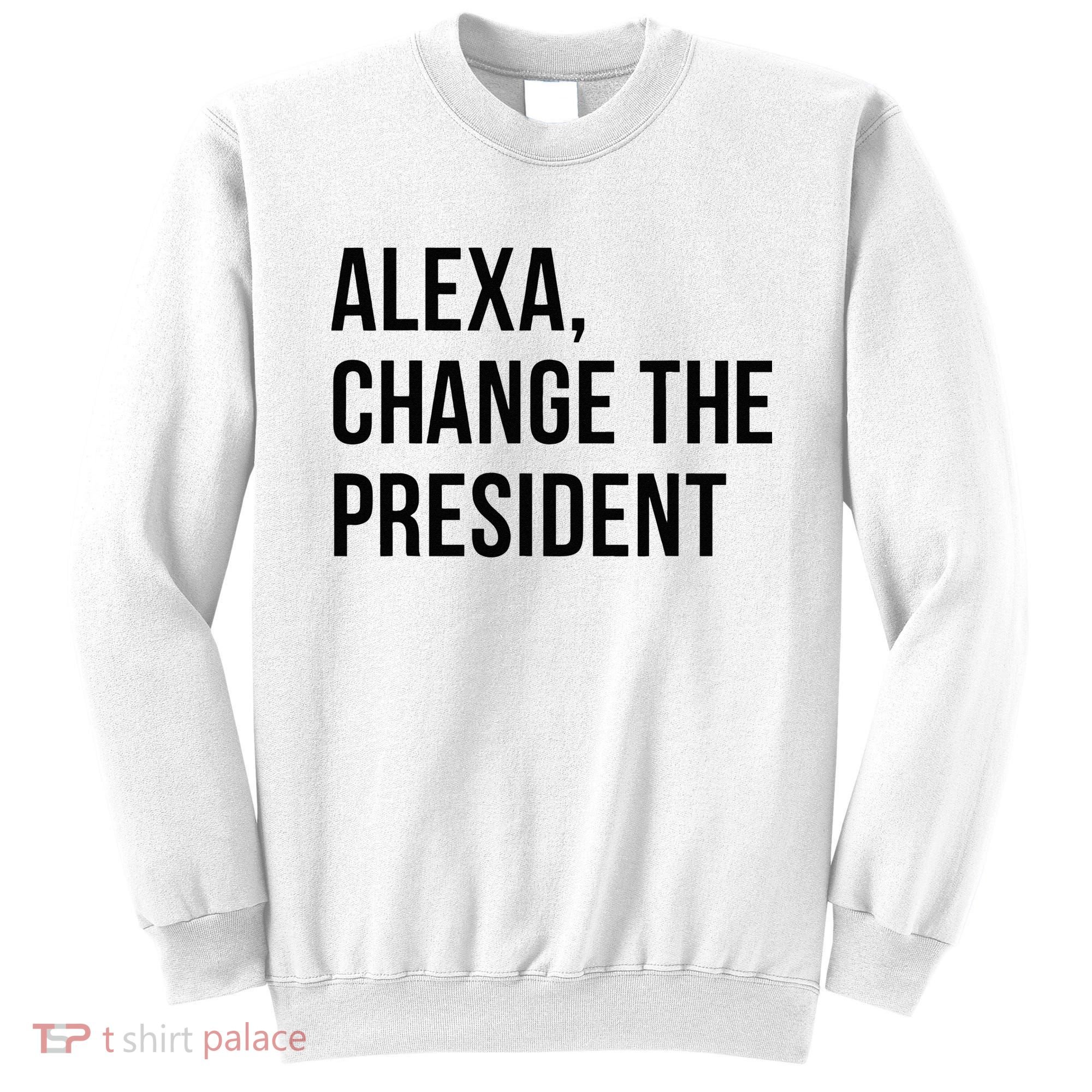 A.lexa Change The President Funny Saying Quote Sweatshirt