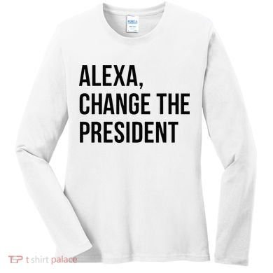 A.lexa Change The President Funny Saying Quote Women's Long Sleeve Shirt