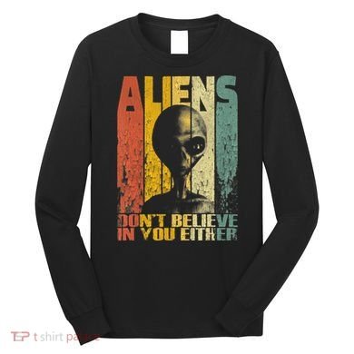 Aliens Dont Believe In You Either Long Sleeve Shirt