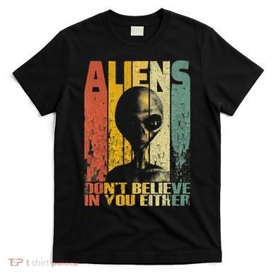 Aliens Dont Believe In You Either T-Shirt