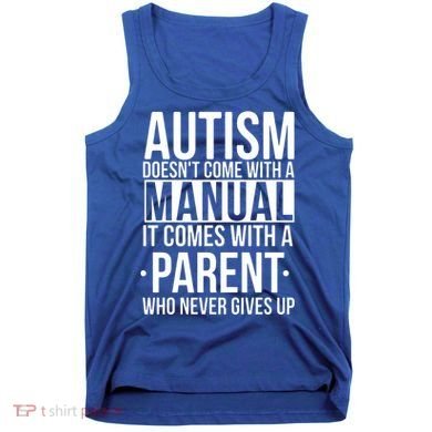 Autism Doesnt Come With A Manual It Comes With A Parent Who Never Gives Up Tank Top