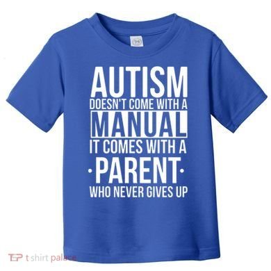 Autism Doesnt Come With A Manual It Comes With A Parent Who Never Gives Up Toddler T-Shirt