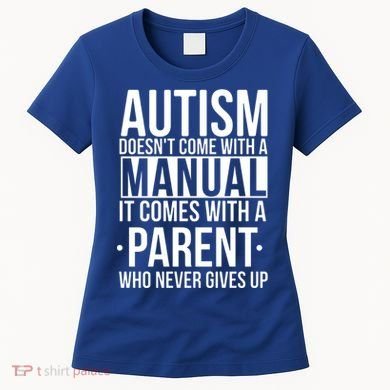Autism Doesnt Come With A Manual It Comes With A Parent Who Never Gives Up Women's T-Shirt
