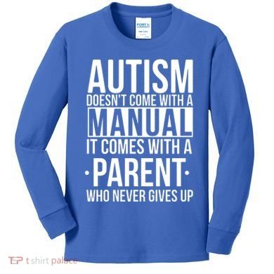 Autism Doesnt Come With A Manual It Comes With A Parent Who Never Gives Up Kids Long Sleeve Shirt