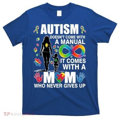 Autism Doesn't Come With A Manual It Comes With A Mom Who Never Gives Up T-Shirt