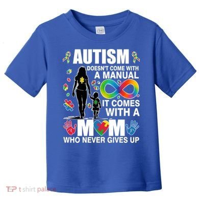 Autism Doesn't Come With A Manual It Comes With A Mom Who Never Gives Up Toddler T-Shirt
