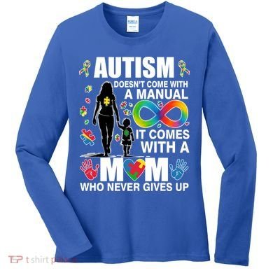 Autism Doesn't Come With A Manual It Comes With A Mom Who Never Gives Up Women's Long Sleeve Shirt