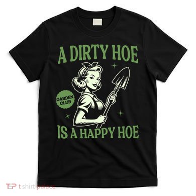 A Dirty Hoe Is A Happy Hoe Funny Gardening Plant Lover Women T-Shirt