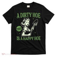 A Dirty Hoe Is A Happy Hoe Funny Gardening Plant Lover Women T-Shirt thumb 0