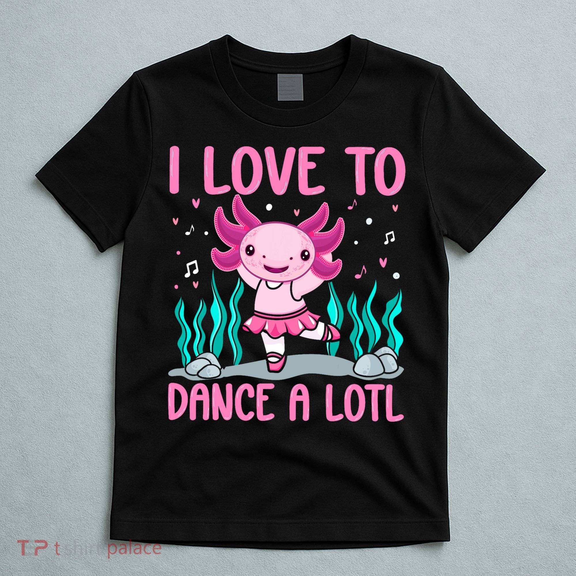 Axolotl Dancer - I Love To Dance A Lotl Dancing Axolotl Girl T-Shirt