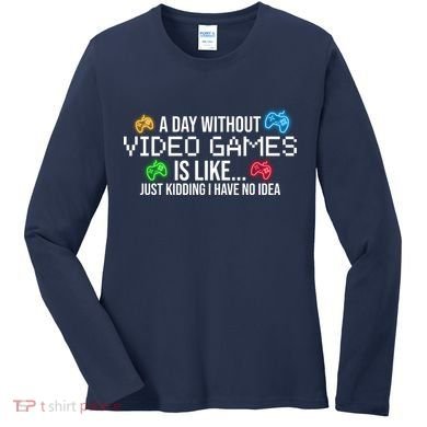 A Day Without Video Games Funny Gamer Women's Long Sleeve Shirt