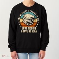 A Day Without Reading Is Like Just Kidding I Have No Idea Women's Sweatshirt thumb 0